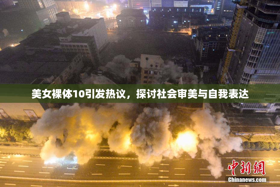 美女裸体10引发热议，探讨社会审美与自我表达