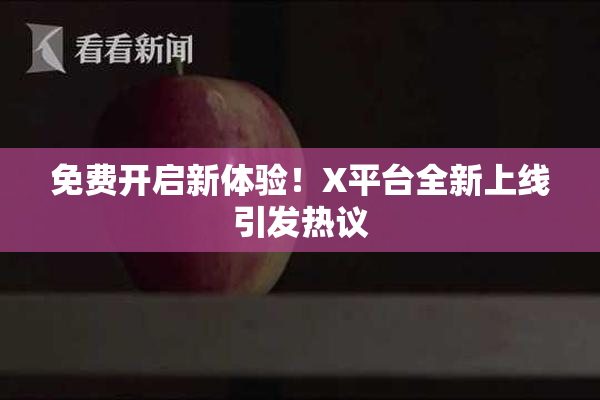 免费开启新体验！X平台全新上线引发热议