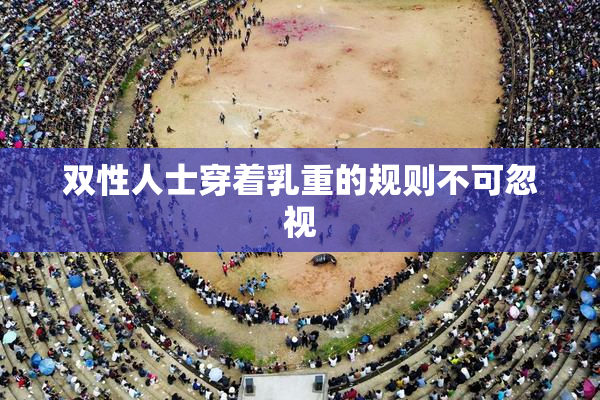 双性人士穿着乳重的规则不可忽视