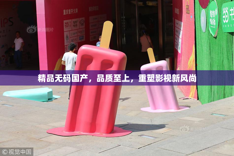 精品无码国产，品质至上，重塑影视新风尚