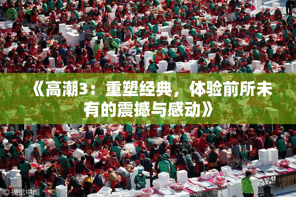 《高潮3：重塑经典，体验前所未有的震撼与感动》