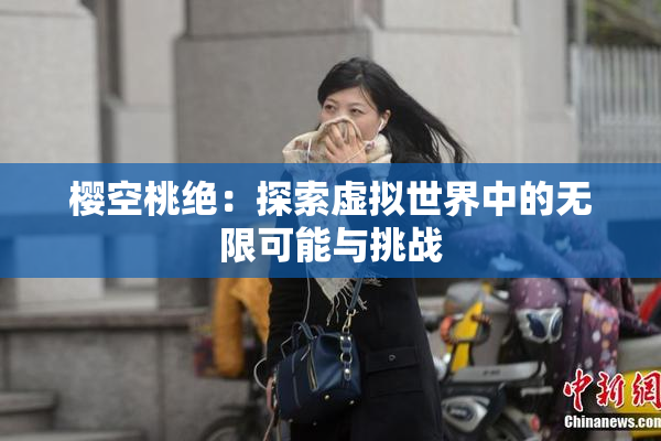 樱空桃绝：探索虚拟世界中的无限可能与挑战
