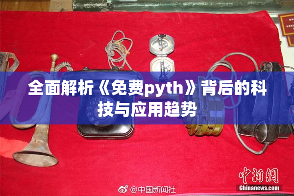 全面解析《免费pyth》背后的科技与应用趋势