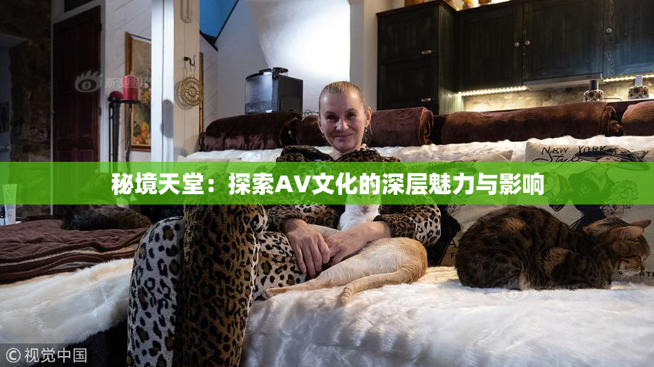 秘境天堂：探索AV文化的深层魅力与影响