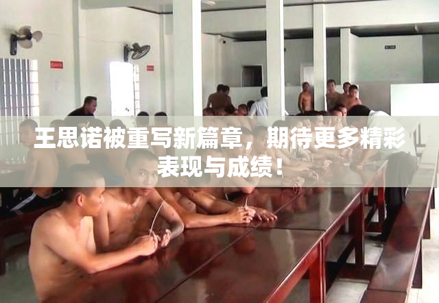 王思诺被重写新篇章，期待更多精彩表现与成绩！