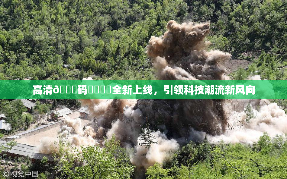 高清🈚码❌‌❌‌全新上线，引领科技潮流新风向