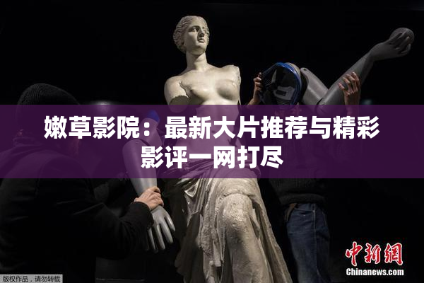 嫩草影院：最新大片推荐与精彩影评一网打尽