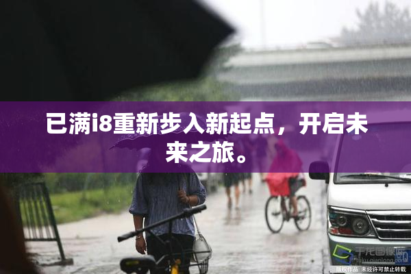 已满i8重新步入新起点，开启未来之旅。
