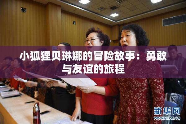 小狐狸贝琳娜的冒险故事：勇敢与友谊的旅程