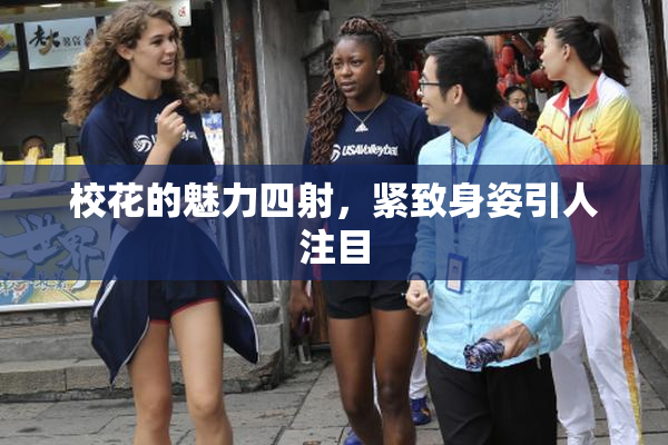校花的魅力四射，紧致身姿引人注目