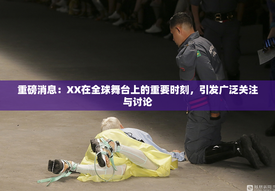 重磅消息：XX在全球舞台上的重要时刻，引发广泛关注与讨论