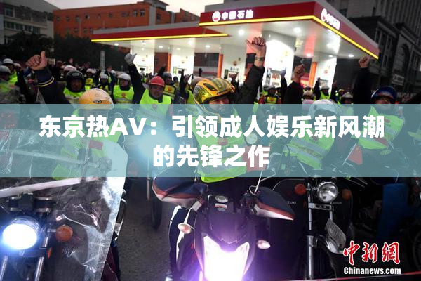 东京热AV：引领成人娱乐新风潮的先锋之作