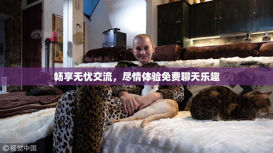 畅享无忧交流，尽情体验免费聊天乐趣