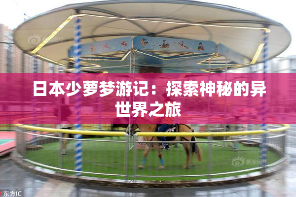 日本少萝梦游记：探索神秘的异世界之旅