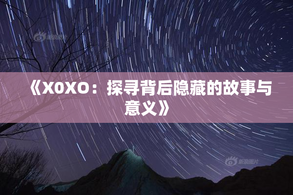 《X0XO：探寻背后隐藏的故事与意义》
