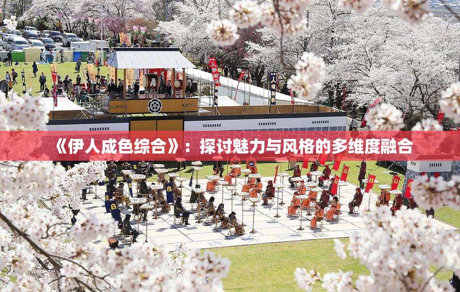 《伊人成色综合》：探讨魅力与风格的多维度融合