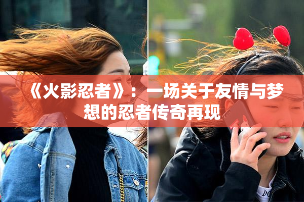 《火影忍者》：一场关于友情与梦想的忍者传奇再现
