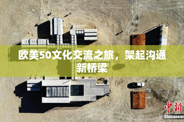 欧美50文化交流之旅，架起沟通新桥梁
