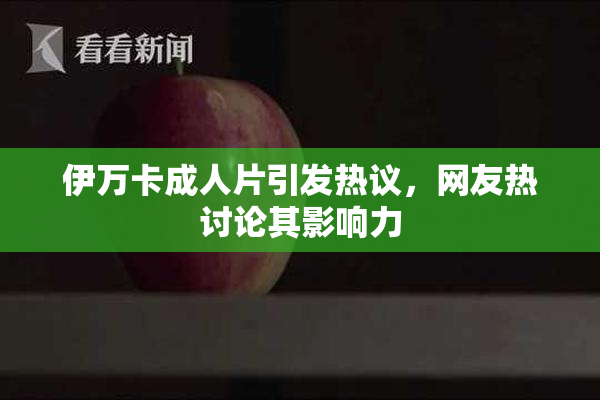 伊万卡成人片引发热议，网友热讨论其影响力