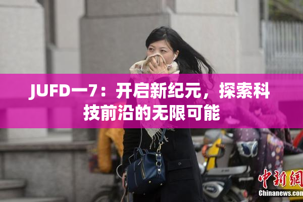 JUFD一7：开启新纪元，探索科技前沿的无限可能