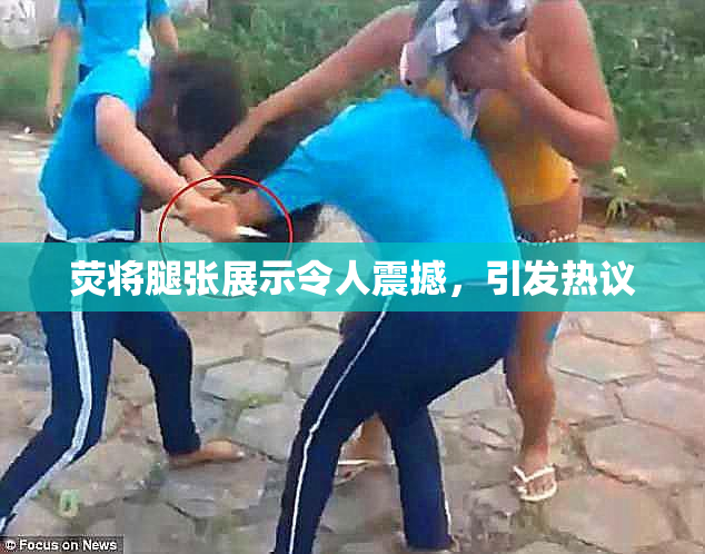荧将腿张展示令人震撼，引发热议