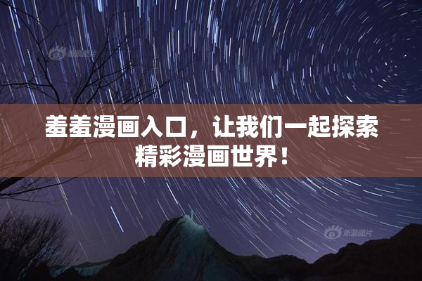 羞羞漫画入口，让我们一起探索精彩漫画世界！