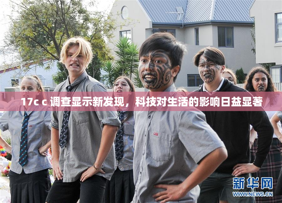 17c c 调查显示新发现，科技对生活的影响日益显著