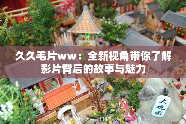 久久毛片ww：全新视角带你了解影片背后的故事与魅力
