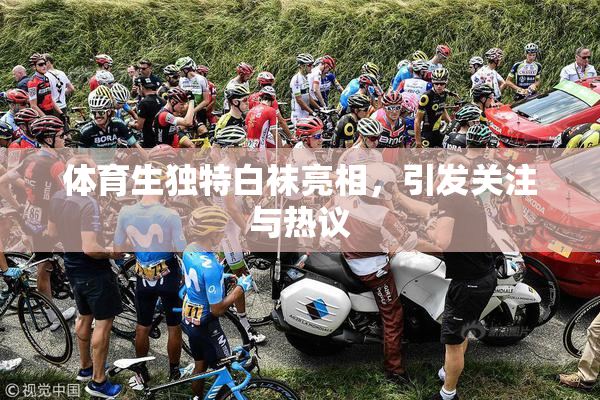 体育生独特白袜亮相，引发关注与热议
