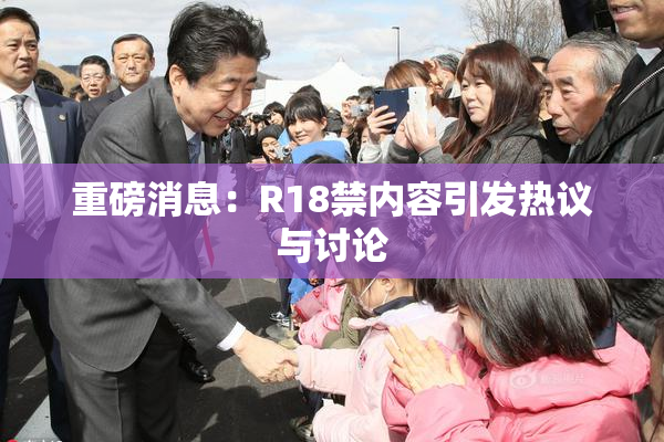 重磅消息：R18禁内容引发热议与讨论