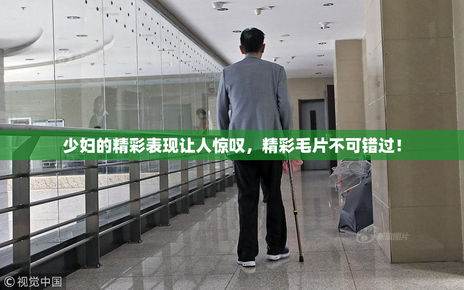 少妇的精彩表现让人惊叹，精彩毛片不可错过！