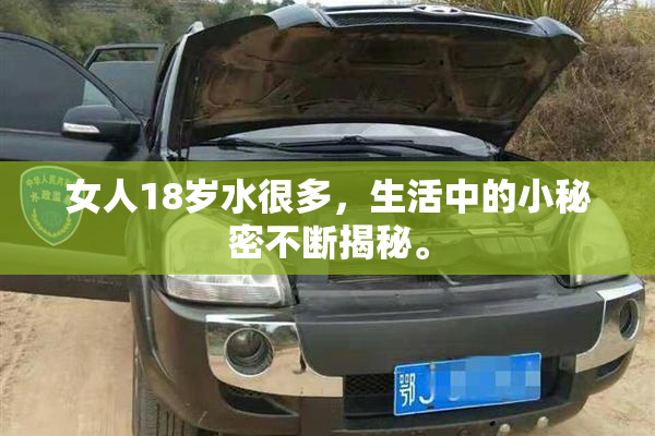 女人18岁水很多，生活中的小秘密不断揭秘。