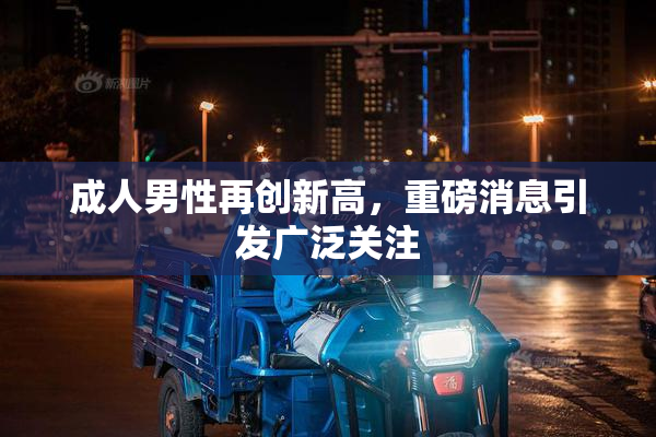 成人男性再创新高，重磅消息引发广泛关注