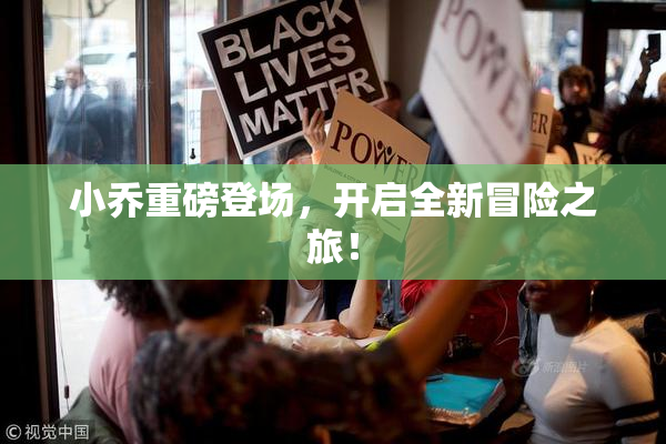 小乔重磅登场，开启全新冒险之旅！