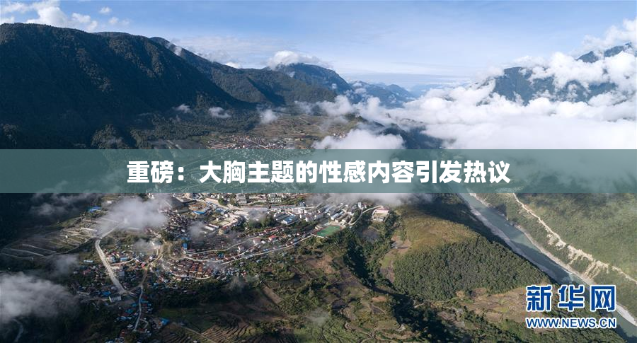 重磅：大胸主题的性感内容引发热议