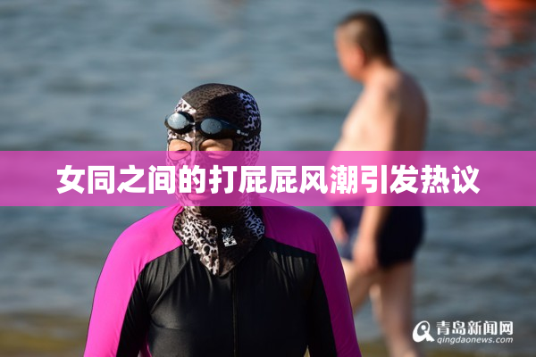 女同之间的打屁屁风潮引发热议