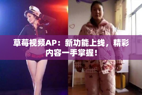 草莓视频AP：新功能上线，精彩内容一手掌握！