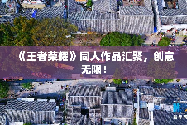 《王者荣耀》同人作品汇聚，创意无限！