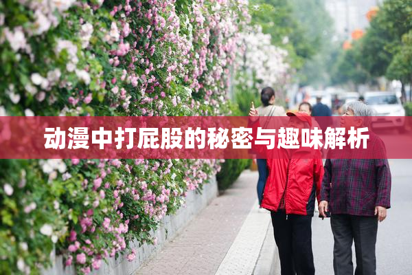 动漫中打屁股的秘密与趣味解析