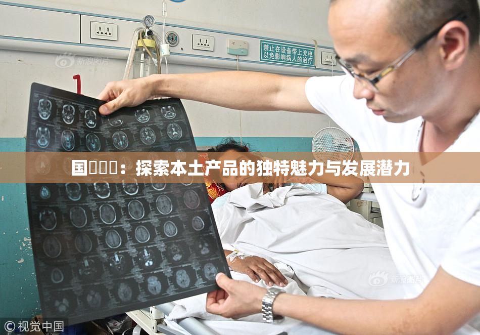 国產梱綁：探索本土产品的独特魅力与发展潜力
