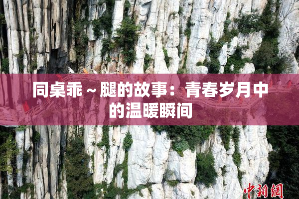 同桌乖～腿的故事：青春岁月中的温暖瞬间