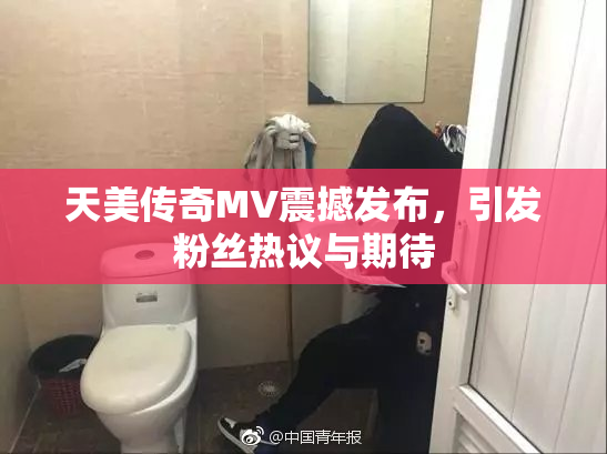 天美传奇MV震撼发布，引发粉丝热议与期待