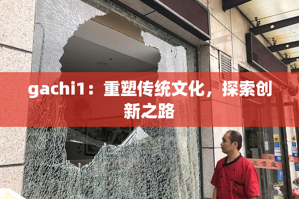 gachi1：重塑传统文化，探索创新之路