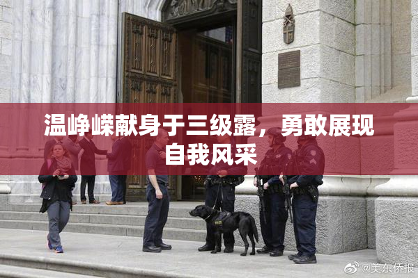 温峥嵘献身于三级露，勇敢展现自我风采