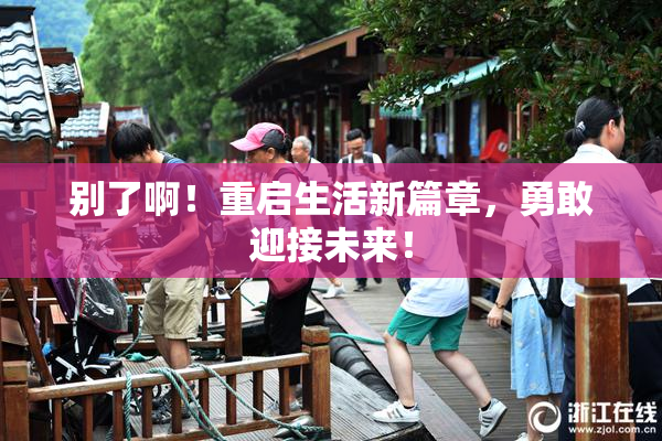 别了啊！重启生活新篇章，勇敢迎接未来！