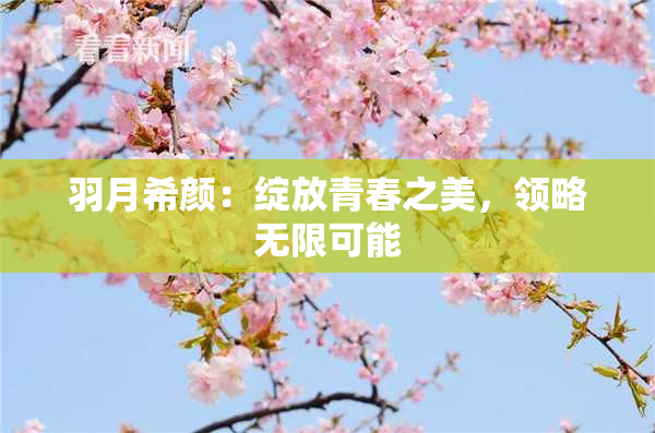 羽月希颜：绽放青春之美，领略无限可能