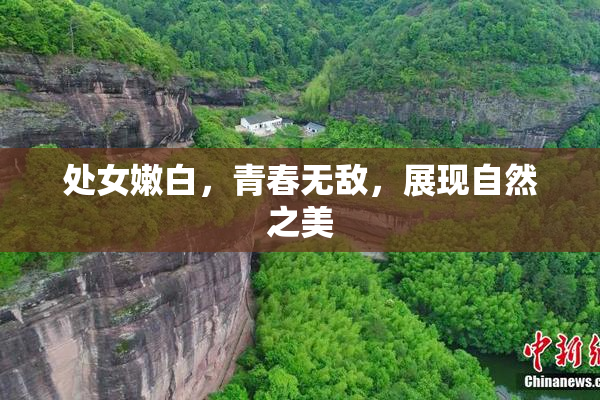 处女嫩白，青春无敌，展现自然之美