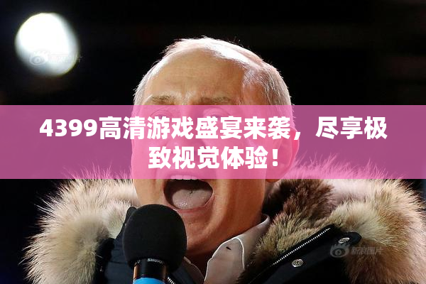4399高清游戏盛宴来袭，尽享极致视觉体验！