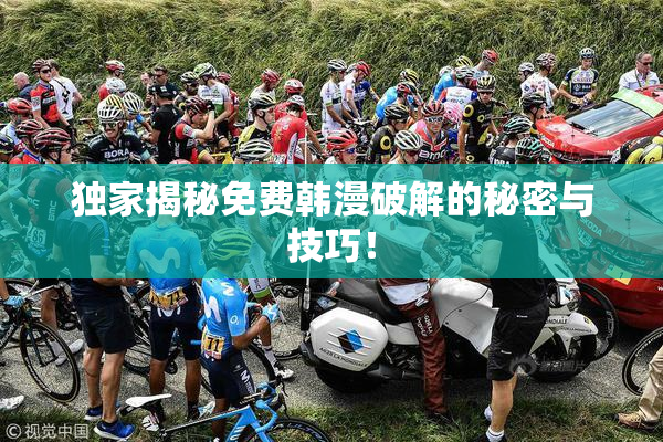 独家揭秘免费韩漫破解的秘密与技巧！