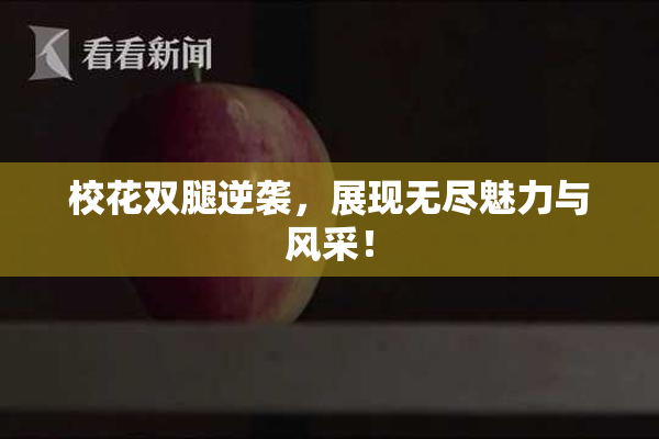 校花双腿逆袭，展现无尽魅力与风采！